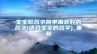 宝宝取名字简单寓意好的名字(适合宝宝的名字)_重复