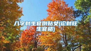 八字财生官倒贴女(论财旺生官格)