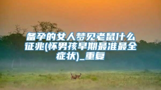 备孕的女人梦见老鼠什么征兆(怀男孩早期最准最全症状)_重复