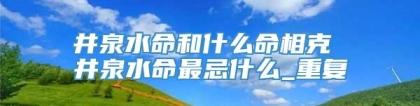 井泉水命和什么命相克 井泉水命最忌什么_重复