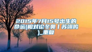 2015年7月15号出生的命运(相对论冬奥丨苏翊鸣)_重复