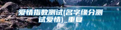 爱情指数测试(名字缘分测试爱情)_重复