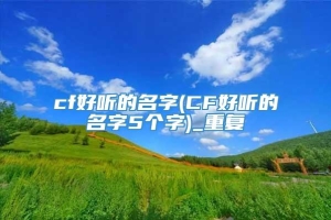 cf好听的名字(CF好听的名字5个字)_重复