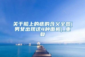 关于脸上的痣的含义全图(男女出现这4种面相)_重复