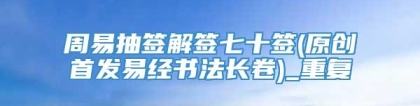 周易抽签解签七十签(原创首发易经书法长卷)_重复