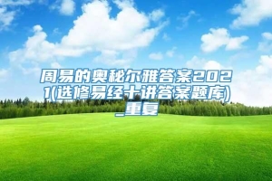 周易的奥秘尔雅答案2021(选修易经十讲答案题库)_重复