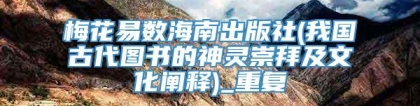 梅花易数海南出版社(我国古代图书的神灵崇拜及文化阐释)_重复
