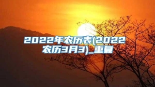 2022年农历表(2022 农历3月3)_重复