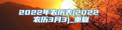 2022年农历表(2022 农历3月3)_重复