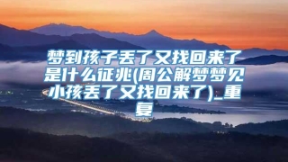 梦到孩子丢了又找回来了是什么征兆(周公解梦梦见小孩丢了又找回来了)_重复