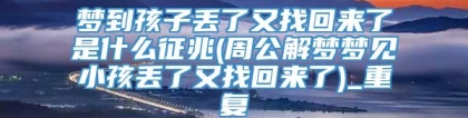 梦到孩子丢了又找回来了是什么征兆(周公解梦梦见小孩丢了又找回来了)_重复