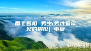 眉毛看相 男生(男性最常见的眉形)_重复