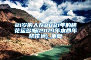 21岁的人在2021年的桃花运多吗(2021年本命年桃花运)_重复