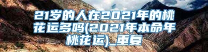 21岁的人在2021年的桃花运多吗(2021年本命年桃花运)_重复
