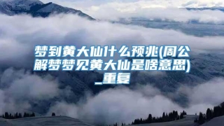梦到黄大仙什么预兆(周公解梦梦见黄大仙是啥意思)_重复
