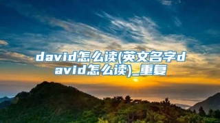 david怎么读(英文名字david怎么读)_重复