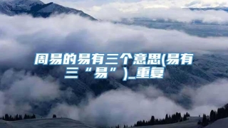 周易的易有三个意思(易有三“易”)_重复