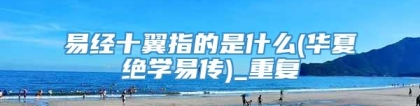 易经十翼指的是什么(华夏绝学易传)_重复