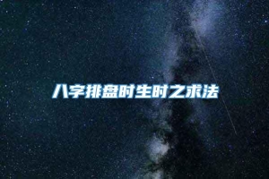 八字排盘时生时之求法