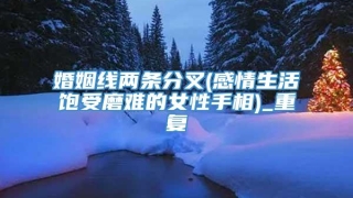 婚姻线两条分叉(感情生活饱受磨难的女性手相)_重复