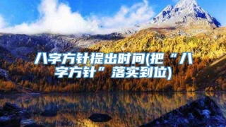 八字方针提出时间(把“八字方针”落实到位)