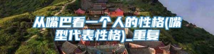 从嘴巴看一个人的性格(嘴型代表性格)_重复