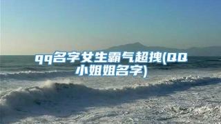 qq名字女生霸气超拽(QQ小姐姐名字)