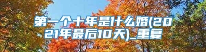 第一个十年是什么婚(2021年最后10天)_重复