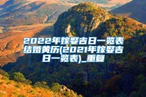 2022年嫁娶吉日一览表结婚黄历(2021年嫁娶吉日一览表)_重复