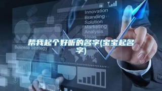 帮我起个好听的名字(宝宝起名字)