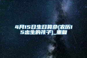 4月15日生日算命(农历15出生的孩子)_重复