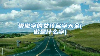 带傲字的女孩名字大全(傲是什么字)