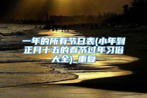 一年的所有节日表(小年到正月十五的春节过年习俗大全)_重复