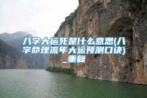 八字大运死是什么意思(八字命理流年大运预测口诀)_重复