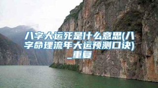 八字大运死是什么意思(八字命理流年大运预测口诀)_重复