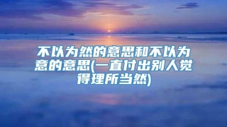 不以为然的意思和不以为意的意思(一直付出别人觉得理所当然)