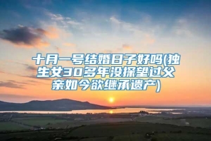 十月一号结婚日子好吗(独生女30多年没探望过父亲如今欲继承遗产)