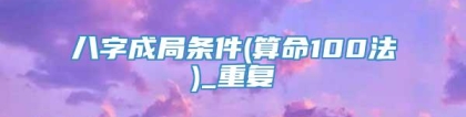 八字成局条件(算命100法)_重复