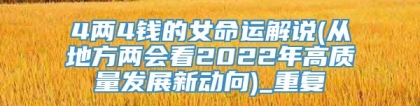 4两4钱的女命运解说(从地方两会看2022年高质量发展新动向)_重复