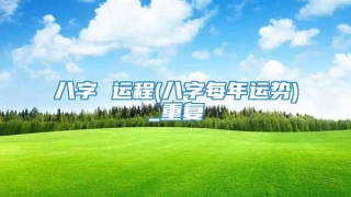 八字 运程(八字每年运势)_重复