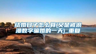 结婚日子怎么算(又是被浪漫数字骗婚的一天)_重复