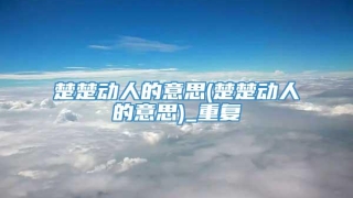 楚楚动人的意思(楚楚动人的意思)_重复