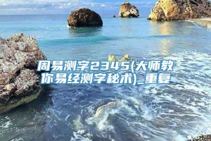 周易测字2345(大师教你易经测字秘术)_重复