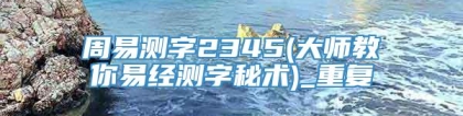 周易测字2345(大师教你易经测字秘术)_重复