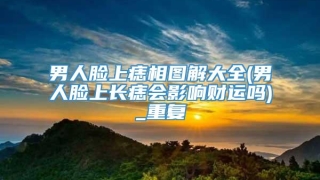 男人脸上痣相图解大全(男人脸上长痣会影响财运吗)_重复