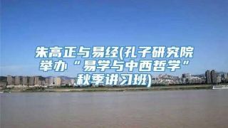 朱高正与易经(孔子研究院举办“易学与中西哲学”秋季讲习班)