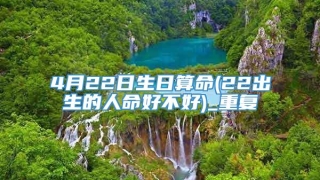 4月22日生日算命(22出生的人命好不好)_重复
