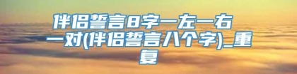 伴侣誓言8字一左一右 一对(伴侣誓言八个字)_重复