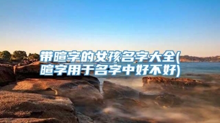 带暄字的女孩名字大全(暄字用于名字中好不好)