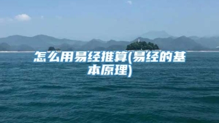 怎么用易经推算(易经的基本原理)